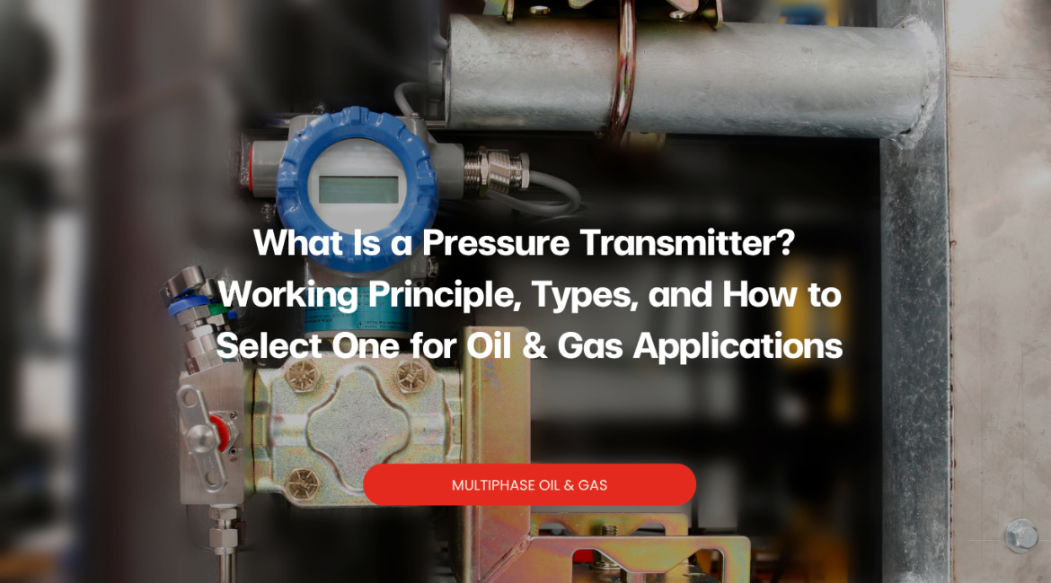 What Is a Pressure Transmitter? Working Principle, Types, and How to Select One for Oil & Gas Applications